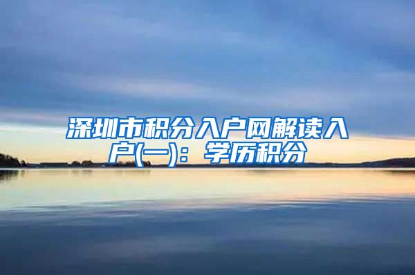 深圳市积分入户网解读入户(一)：学历积分