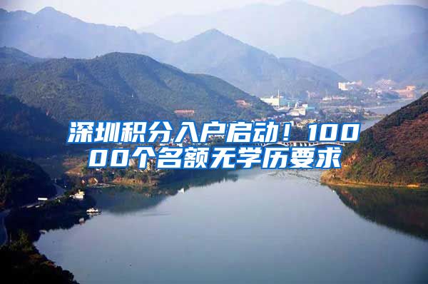 深圳积分入户启动！10000个名额无学历要求