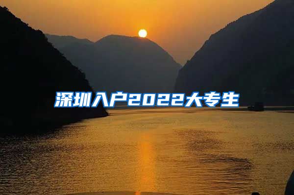 深圳入户2022大专生