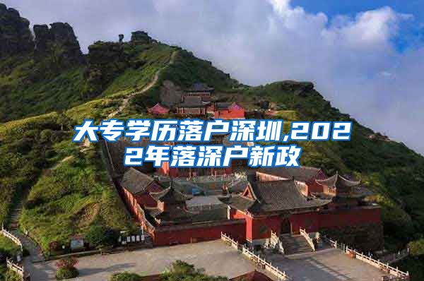 大专学历落户深圳,2022年落深户新政