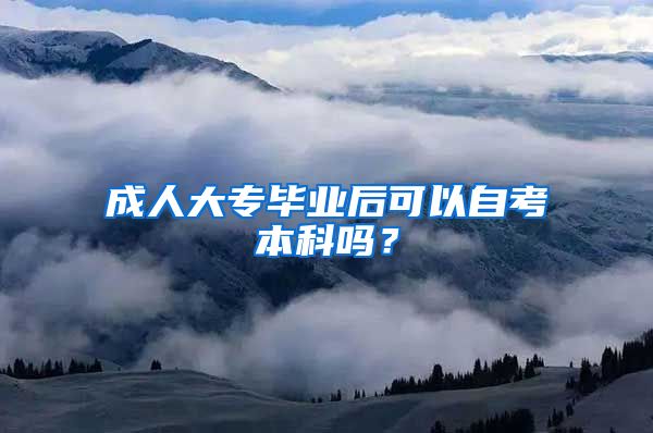 成人大专毕业后可以自考本科吗？