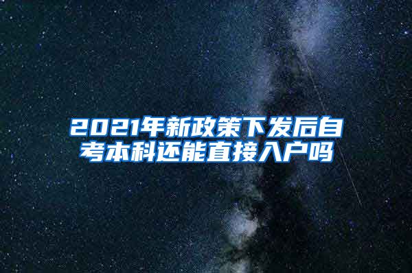 2021年新政策下发后自考本科还能直接入户吗