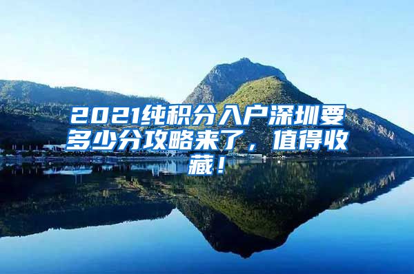 2021纯积分入户深圳要多少分攻略来了，值得收藏！