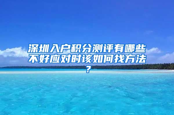 深圳入户积分测评有哪些不好应对时该如何找方法？