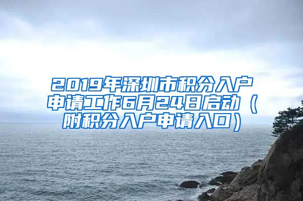 2019年深圳市积分入户申请工作6月24日启动（附积分入户申请入口）