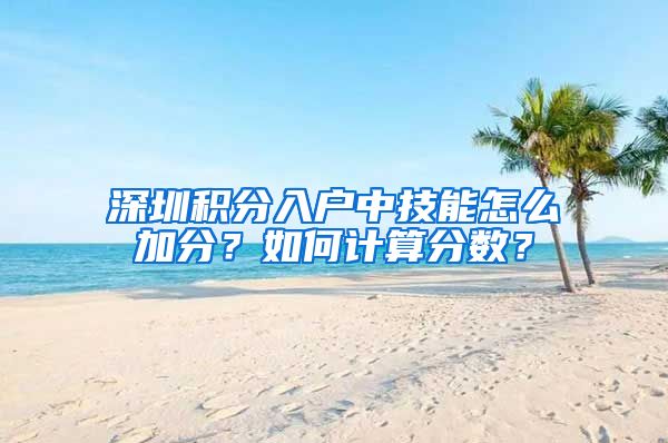 深圳积分入户中技能怎么加分？如何计算分数？