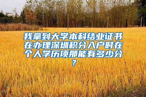 我拿到大学本科结业证书在办理深圳积分入户时在个人学历项那能有多少分？