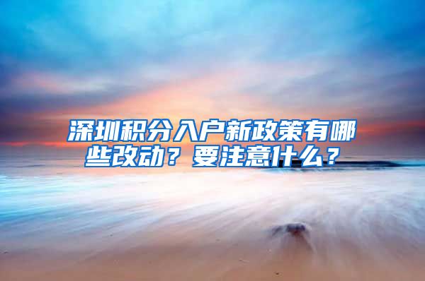 深圳积分入户新政策有哪些改动？要注意什么？