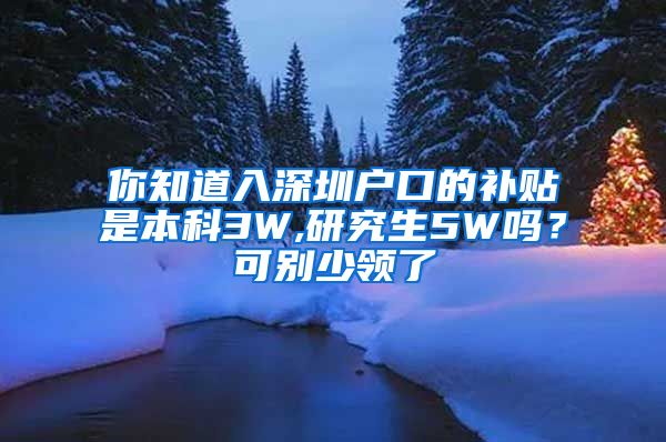 你知道入深圳户口的补贴是本科3W,研究生5W吗？可别少领了