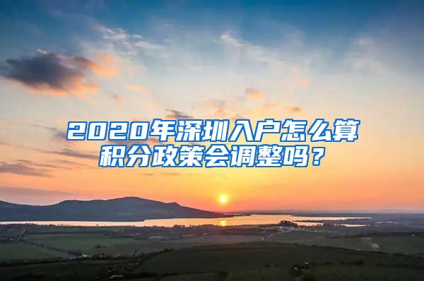 2020年深圳入户怎么算积分政策会调整吗？