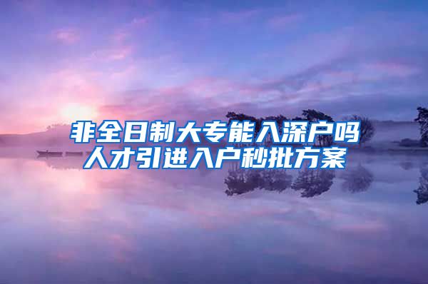 非全日制大专能入深户吗人才引进入户秒批方案