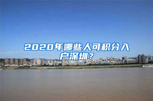 2020年哪些人可积分入户深圳？