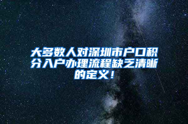 大多数人对深圳市户口积分入户办理流程缺乏清晰的定义！