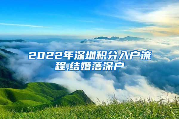 2022年深圳积分入户流程,结婚落深户