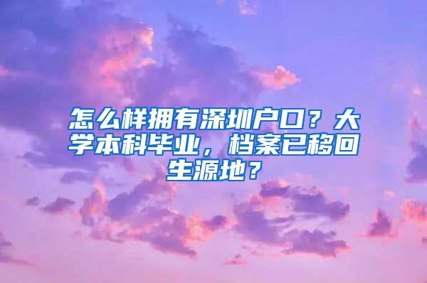 怎么样拥有深圳户口？大学本科毕业，档案已移回生源地？