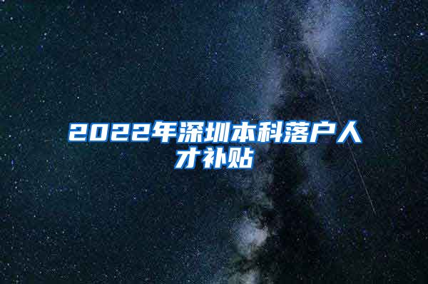 2022年深圳本科落户人才补贴