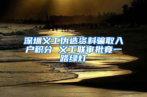 深圳义工伪造资料骗取入户积分 义工联审批竟一路绿灯