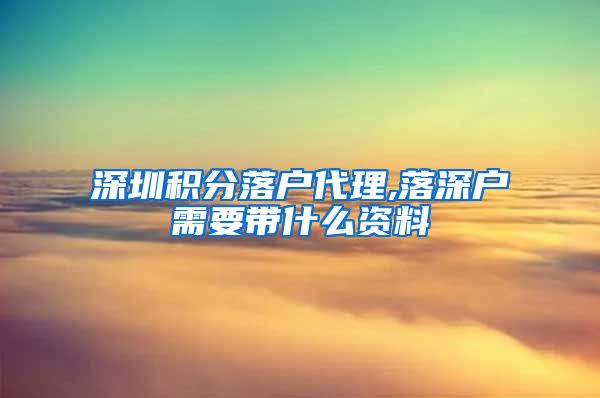 深圳积分落户代理,落深户需要带什么资料