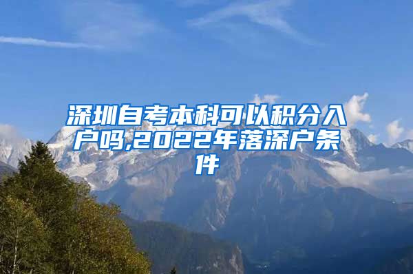 深圳自考本科可以积分入户吗,2022年落深户条件