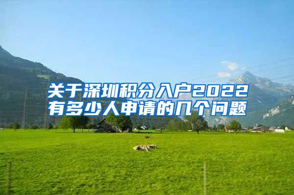 关于深圳积分入户2022有多少人申请的几个问题