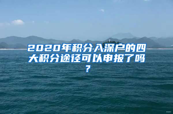 2020年积分入深户的四大积分途径可以申报了吗？