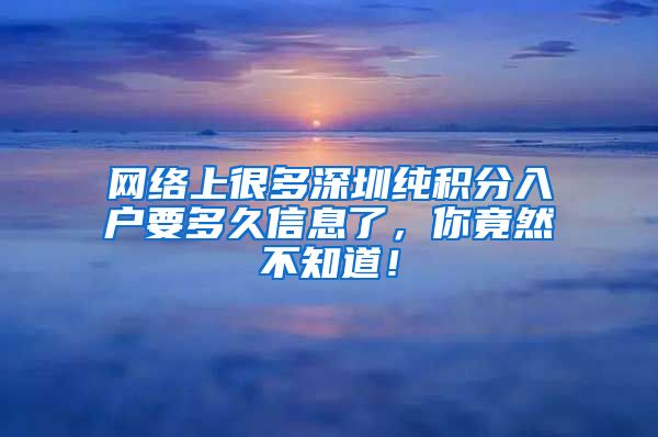 网络上很多深圳纯积分入户要多久信息了，你竟然不知道！