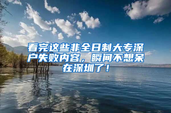 看完这些非全日制大专深户失败内容，瞬间不想呆在深圳了！