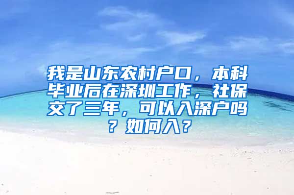 我是山东农村户口，本科毕业后在深圳工作，社保交了三年，可以入深户吗？如何入？