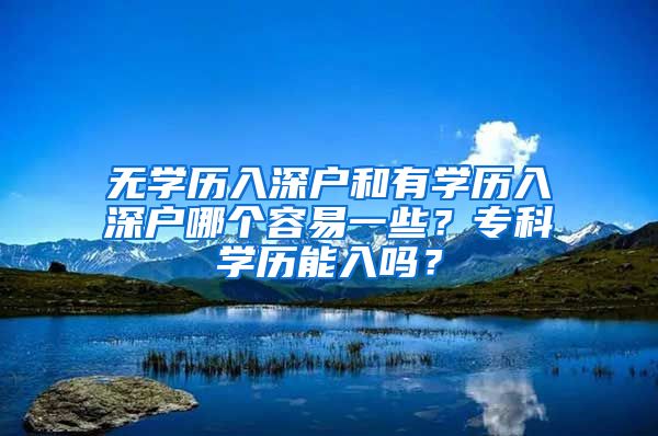 无学历入深户和有学历入深户哪个容易一些？专科学历能入吗？