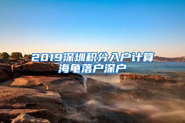 2019深圳积分入户计算海龟落户深户