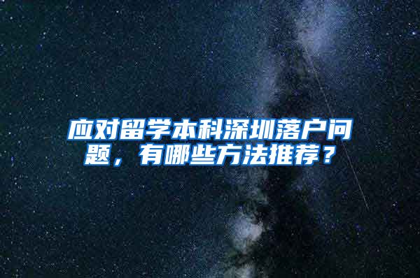 应对留学本科深圳落户问题，有哪些方法推荐？