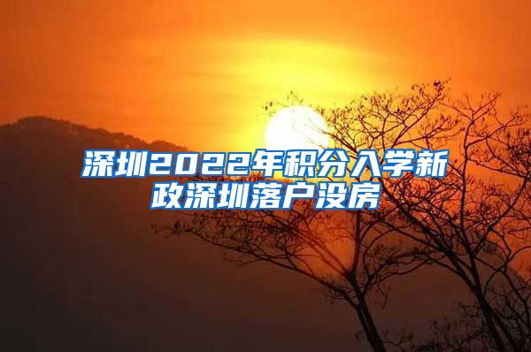 深圳2022年积分入学新政深圳落户没房