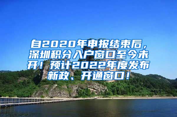 自2020年申报结束后，深圳积分入户窗口至今未开！预计2022年度发布新政、开通窗口！