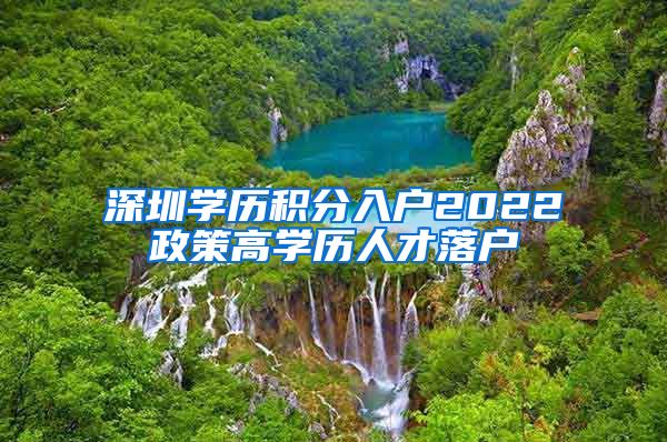 深圳学历积分入户2022政策高学历人才落户