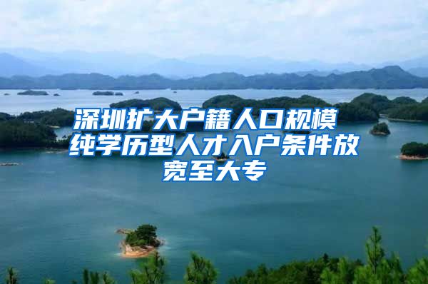 深圳扩大户籍人口规模 纯学历型人才入户条件放宽至大专