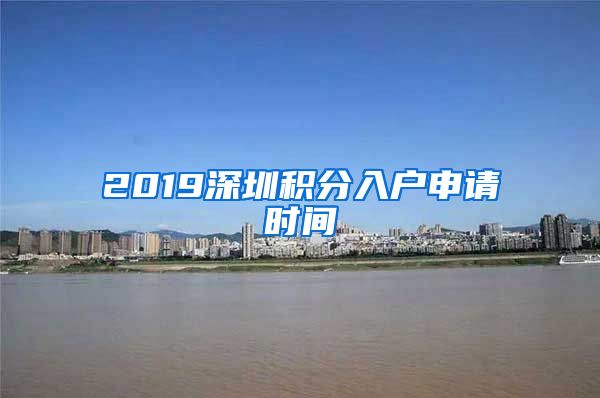 2019深圳积分入户申请时间