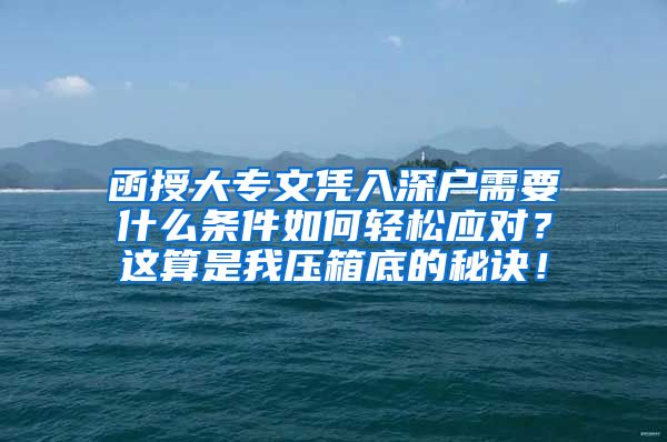 函授大专文凭入深户需要什么条件如何轻松应对？这算是我压箱底的秘诀！