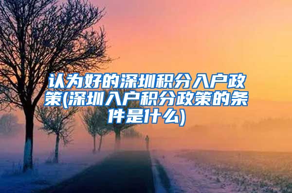 认为好的深圳积分入户政策(深圳入户积分政策的条件是什么)