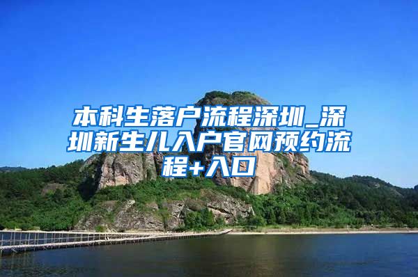 本科生落户流程深圳_深圳新生儿入户官网预约流程+入口