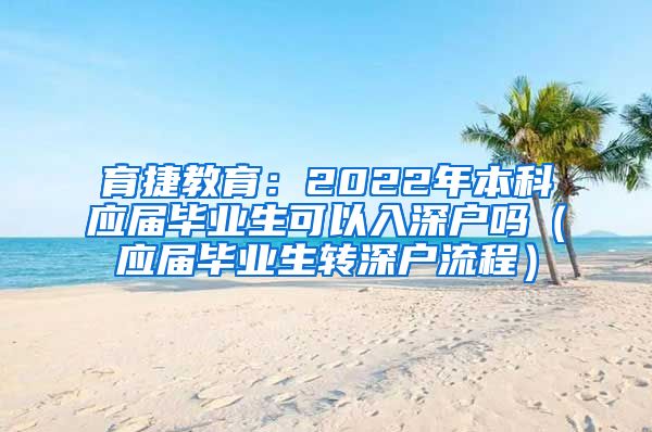 育捷教育：2022年本科应届毕业生可以入深户吗（应届毕业生转深户流程）