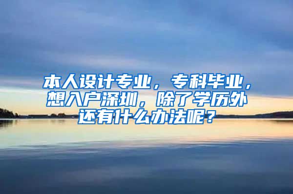 本人设计专业，专科毕业，想入户深圳，除了学历外还有什么办法呢？