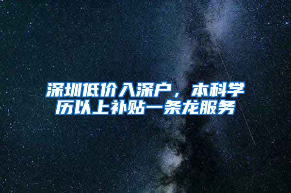 深圳低价入深户，本科学历以上补贴一条龙服务