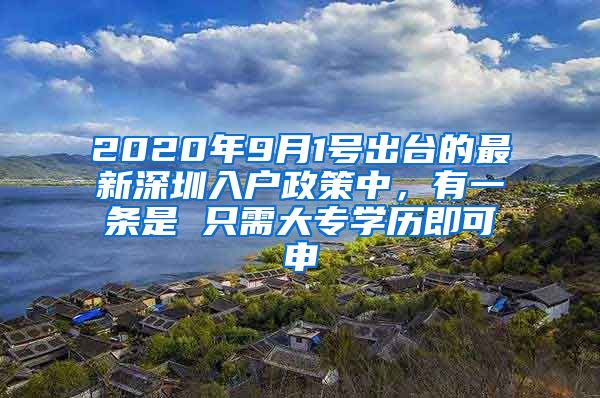 2020年9月1号出台的最新深圳入户政策中，有一条是 只需大专学历即可申