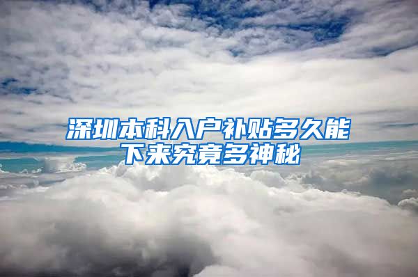 深圳本科入户补贴多久能下来究竟多神秘