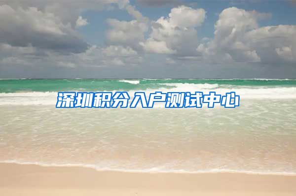 深圳积分入户测试中心