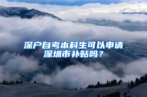 深户自考本科生可以申请深圳市补贴吗？