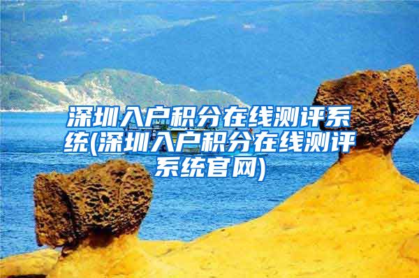 深圳入户积分在线测评系统(深圳入户积分在线测评系统官网)