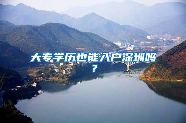 大专学历也能入户深圳吗？