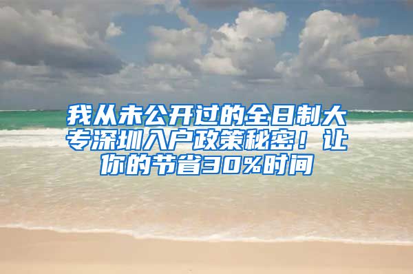 我从未公开过的全日制大专深圳入户政策秘密！让你的节省30%时间