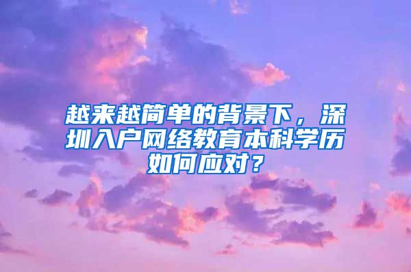 越来越简单的背景下，深圳入户网络教育本科学历如何应对？